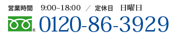 【営業時間】9:00～18:00【定休日】日曜日【電話番号】0120-86-3929